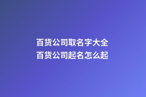 百货公司取名字大全 百货公司起名怎么起